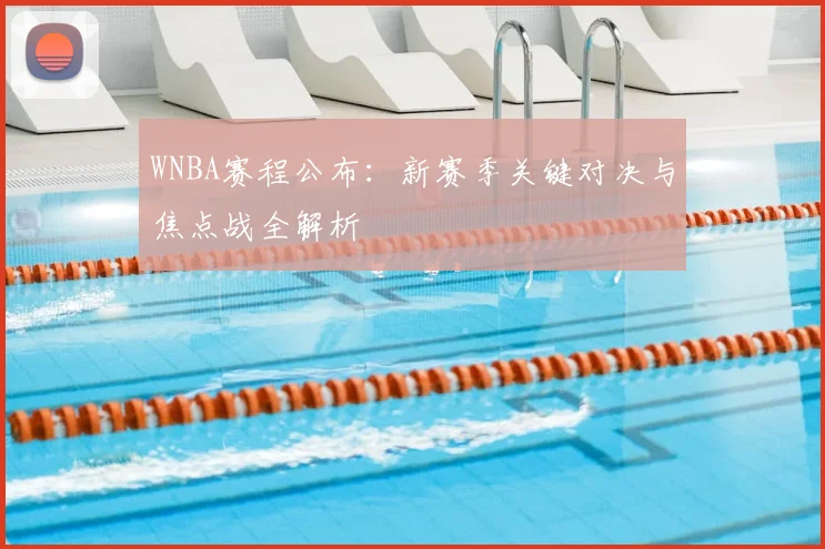 WNBA赛程公布：新赛季关键对决与焦点战全解析