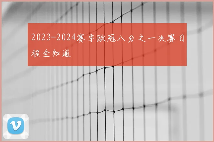 2023-2024赛季欧冠八分之一决赛日程全知道