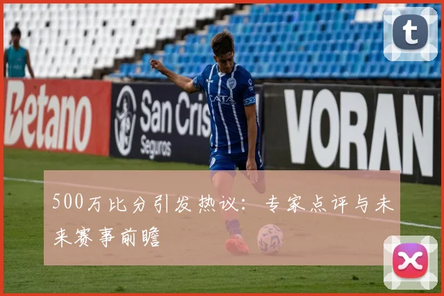 500万比分引发热议：专家点评与未来赛事前瞻