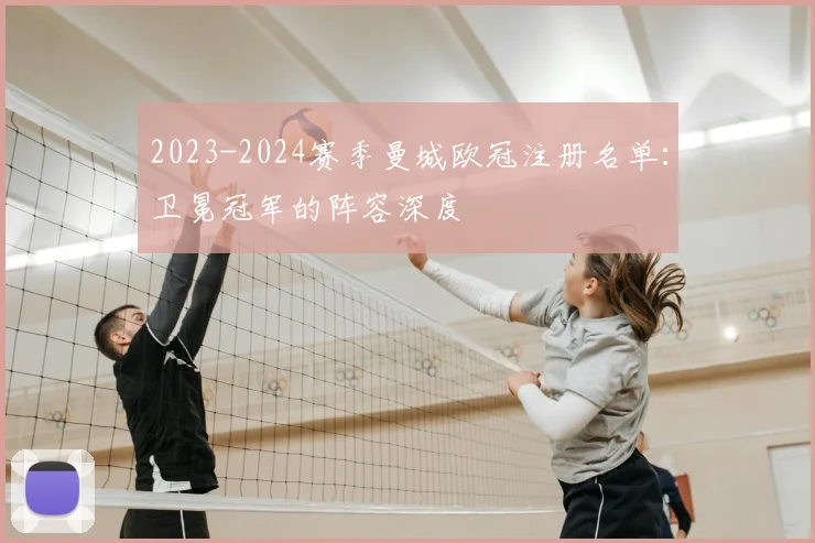 2023-2024赛季曼城欧冠注册名单：卫冕冠军的阵容深度