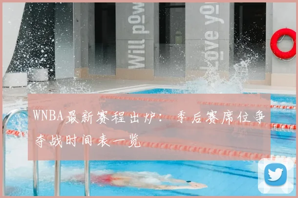 WNBA最新赛程出炉：季后赛席位争夺战时间表一览