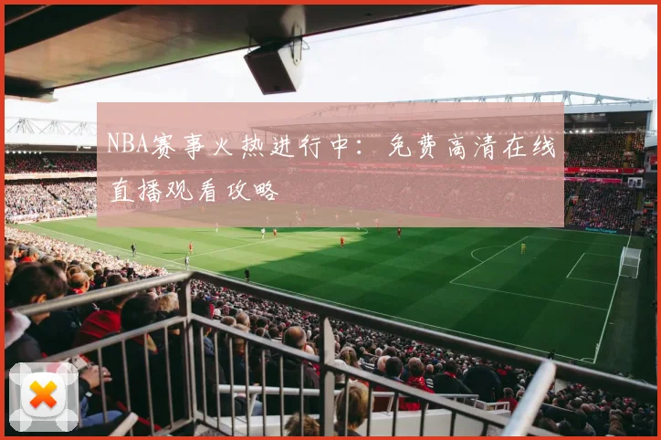 NBA赛事火热进行中:免费高清在线直播观看攻略